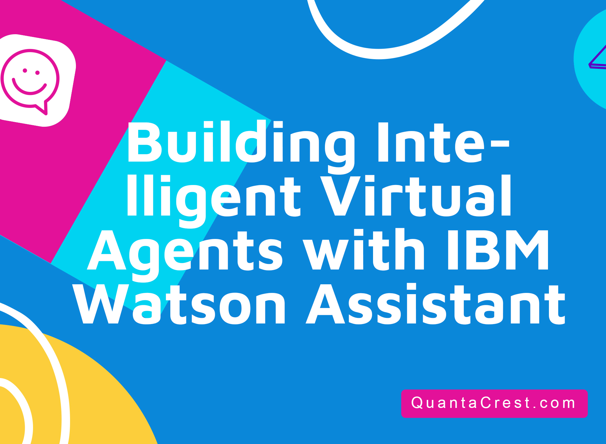 Building Intelligent Virtual Agents with IBM Watson Assistant